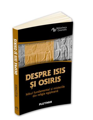 Despre Isis si Osiris - Mitul fundamental si misteriile din religia egipteana